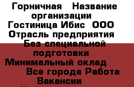 Горничная › Название организации ­ Гостиница Ибис, ООО › Отрасль предприятия ­ Без специальной подготовки › Минимальный оклад ­ 17 500 - Все города Работа » Вакансии   . Хабаровский край,Бикин г.